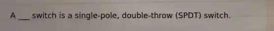 A ___ switch is a single-pole, double-throw (SPDT) switch.