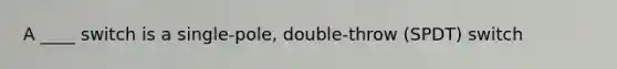 A ____ switch is a single-pole, double-throw (SPDT) switch