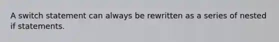 A switch statement can always be rewritten as a series of nested if statements.