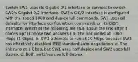 Switch SW1 uses its Gigabit 0/1 interface to connect to switch SW2's Gigabit 0/2 interface. SW2's Gi0/2 interface is configured with the speed 1000 and duplex full commands. SW1 uses all defaults for interface configuration commands on its Gi0/1 interface. Which of the following are true about the link after it comes up? (Choose two answers.) a. The link works at 1000 Mbps (1 Gbps). b. SW1 attempts to run at 10 Mbps because SW2 has effectively disabled IEEE standard auto-negotiation. c. The link runs at 1 Gbps, but SW1 uses half duplex and SW2 uses full duplex. d. Both switches use full duplex.