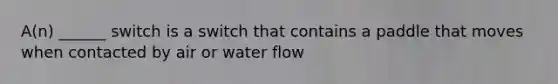 A(n) ______ switch is a switch that contains a paddle that moves when contacted by air or water flow