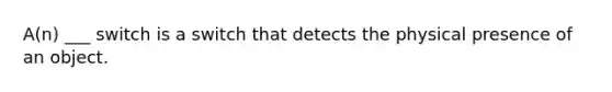 A(n) ___ switch is a switch that detects the physical presence of an object.