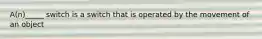 A(n)_____ switch is a switch that is operated by the movement of an object