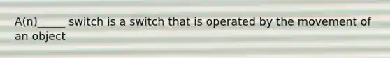 A(n)_____ switch is a switch that is operated by the movement of an object