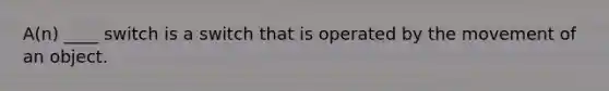 A(n) ____ switch is a switch that is operated by the movement of an object.