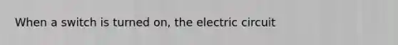 When a switch is turned on, the electric circuit