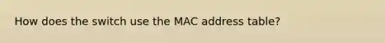 How does the switch use the MAC address table?