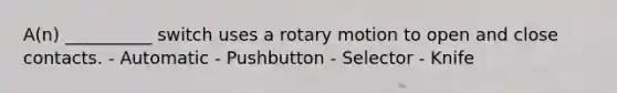 A(n) __________ switch uses a rotary motion to open and close contacts. - Automatic - Pushbutton - Selector - Knife
