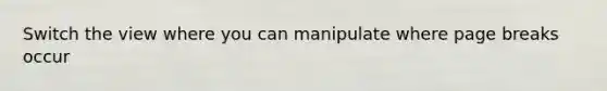 Switch the view where you can manipulate where page breaks occur