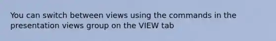 You can switch between views using the commands in the presentation views group on the VIEW tab