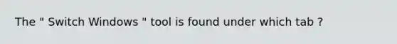 The " Switch Windows " tool is found under which tab ?