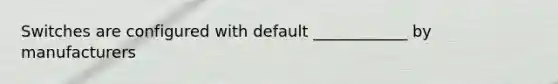 Switches are configured with default ____________ by manufacturers
