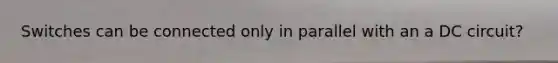 Switches can be connected only in parallel with an a DC circuit?