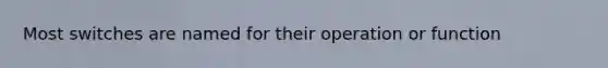 Most switches are named for their operation or function