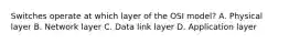 Switches operate at which layer of the OSI model? A. Physical layer B. Network layer C. Data link layer D. Application layer