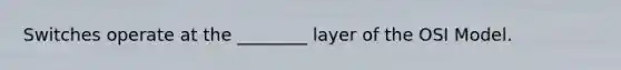 Switches operate at the ________ layer of the OSI Model.