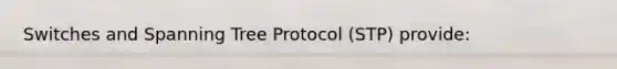 Switches and Spanning Tree Protocol (STP) provide: