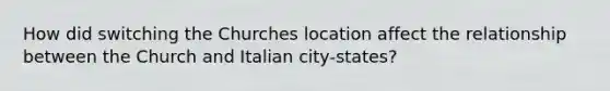 How did switching the Churches location affect the relationship between the Church and Italian city-states?