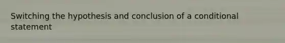 Switching the hypothesis and conclusion of a conditional statement