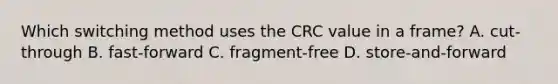 Which switching method uses the CRC value in a frame? A. cut-through B. fast-forward C. fragment-free D. store-and-forward