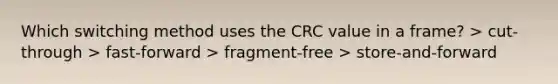 Which switching method uses the CRC value in a frame? > cut-through > fast-forward > fragment-free > store-and-forward