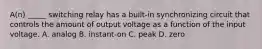 A(n) _____ switching relay has a built-in synchronizing circuit that controls the amount of output voltage as a function of the input voltage. A. analog B. instant-on C. peak D. zero