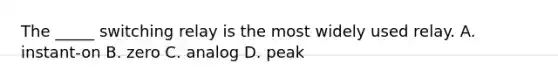 The _____ switching relay is the most widely used relay. A. instant-on B. zero C. analog D. peak