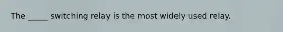 The _____ switching relay is the most widely used relay.
