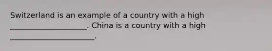 Switzerland is an example of a country with a high ____________________. China is a country with a high ______________________.