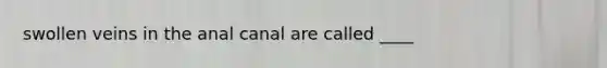 swollen veins in the anal canal are called ____