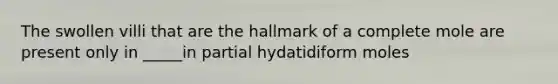 The swollen villi that are the hallmark of a complete mole are present only in _____in partial hydatidiform moles