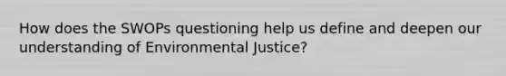 How does the SWOPs questioning help us define and deepen our understanding of Environmental Justice?