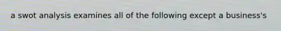 a swot analysis examines all of the following except a business's