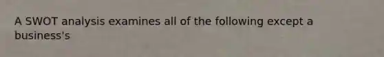 A SWOT analysis examines all of the following except a business's