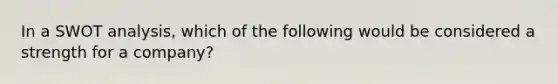 In a SWOT analysis, which of the following would be considered a strength for a company?