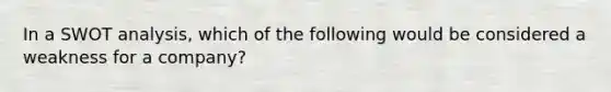 In a SWOT analysis, which of the following would be considered a weakness for a company?