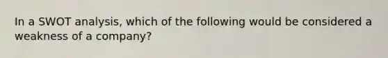 In a SWOT analysis, which of the following would be considered a weakness of a company?