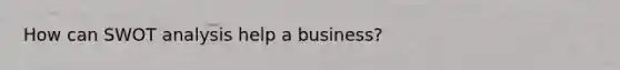 How can SWOT analysis help a business?