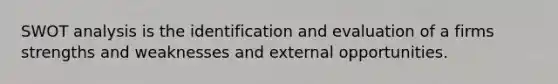 SWOT analysis is the identification and evaluation of a firms strengths and weaknesses and external opportunities.