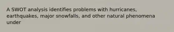 A SWOT analysis identifies problems with hurricanes, earthquakes, major snowfalls, and other natural phenomena under