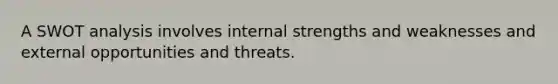 A SWOT analysis involves internal strengths and weaknesses and external opportunities and threats.