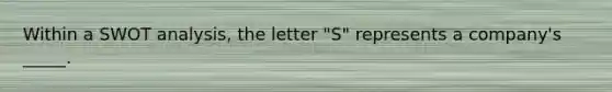 Within a SWOT analysis, the letter "S" represents a company's _____.