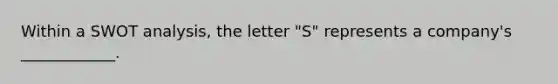 Within a SWOT analysis, the letter "S" represents a company's ____________.