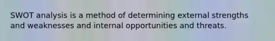 SWOT analysis is a method of determining external strengths and weaknesses and internal opportunities and threats.