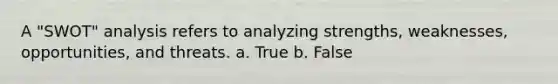 A "SWOT" analysis refers to analyzing strengths, weaknesses, opportunities, and threats. a. True b. False