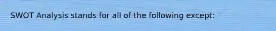 SWOT Analysis stands for all of the following except: