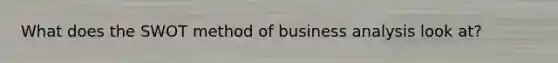 What does the SWOT method of business analysis look at?