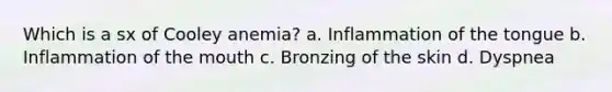 Which is a sx of Cooley anemia? a. Inflammation of the tongue b. Inflammation of the mouth c. Bronzing of the skin d. Dyspnea