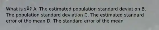 What is sX̄? A. The estimated population standard deviation B. The population standard deviation C. The estimated standard error of the mean D. The standard error of the mean