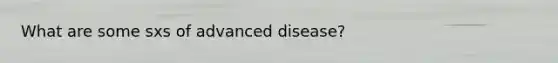 What are some sxs of advanced disease?